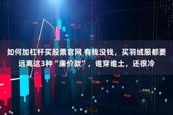 如何加杠杆买股票官网 有钱没钱，买羽绒服都要远离这3种“廉价款”，谁穿谁土，还很冷