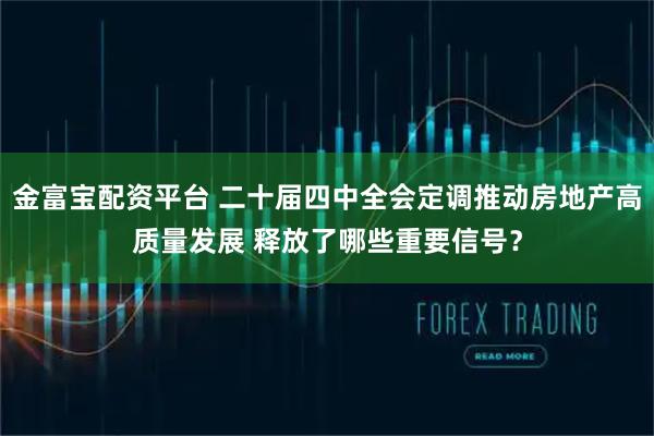 金富宝配资平台 二十届四中全会定调推动房地产高质量发展 释放了哪些重要信号？