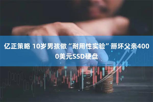 亿正策略 10岁男孩做“耐用性实验”掰坏父亲4000美元SSD硬盘