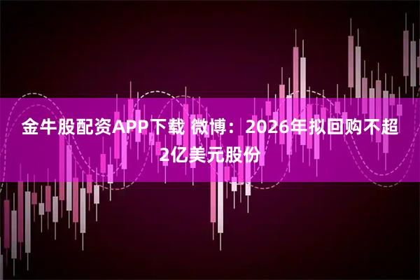 金牛股配资APP下载 微博：2026年拟回购不超2亿美元股份