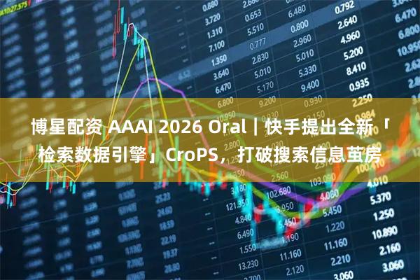 博星配资 AAAI 2026 Oral｜快手提出全新「检索数据引擎」CroPS，打破搜索信息茧房