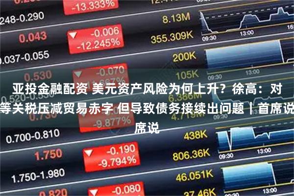 亚投金融配资 美元资产风险为何上升？徐高：对等关税压减贸易赤字 但导致债务接续出问题｜首席说