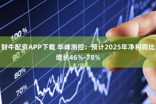 财牛配资APP下载 华峰测控：预计2025年净利同比增长46%-78%