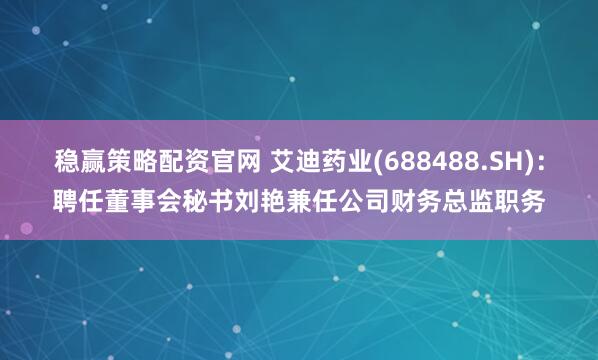 稳赢策略配资官网 艾迪药业(688488.SH)：聘任董事会秘书刘艳兼任公司财务总监职务