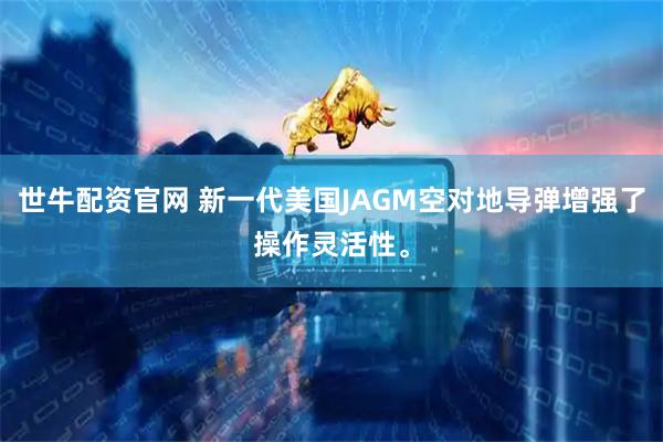 世牛配资官网 新一代美国JAGM空对地导弹增强了操作灵活性。