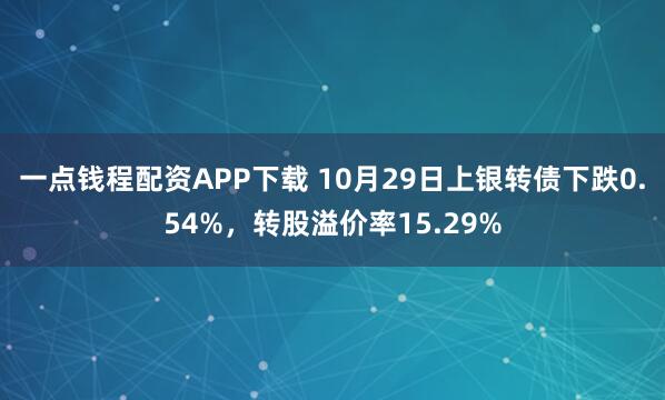 一点钱程配资APP下载 10月29日上银转债下跌0.54%，转股溢价率15.29%
